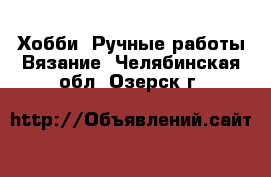 Хобби. Ручные работы Вязание. Челябинская обл.,Озерск г.